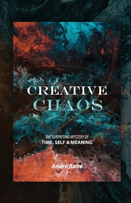 Creative Chaos: The Surprising Mystery of Time, Self, and Meaning By Andre Rabe Cover Image