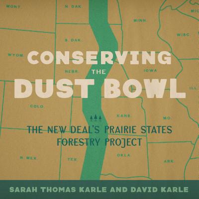 Conserving the Dust Bowl: The New Deal's Prairie States Forestry Project (Reading the American Landscape) By Sarah Thomas Karle, David Karle Cover Image