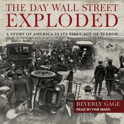 The Day Wall Street Exploded: A Story of America in Its First Age of Terror By Beverly Gage, Pam Ward (Read by) Cover Image