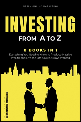 Investing from A to Z [8 in 1]: Everything You Need to Know to Produce Massive Wealth and Live the Life You've Always Wanted By Nespy Online Marketing Cover Image