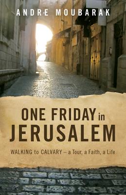 One Friday In Jerusalem: Walking to Calvary - a Tour, a Faith, a Life By Andre Moubarak Cover Image