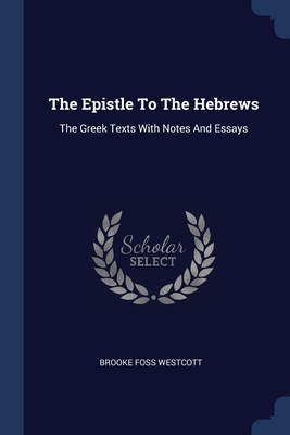 The Epistle To The Hebrews: The Greek Texts With Notes And Essays By Brooke Foss Westcott Cover Image