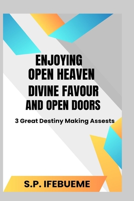 Enjoying Open Heaven, Divine Favour and Open Doors: 3 Great Destiny Making Assets Cover Image