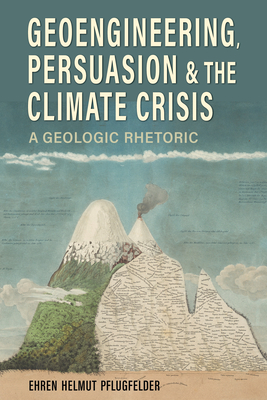 Geoengineering, Persuasion, and the Climate Crisis: A Geologic Rhetoric (Rhetoric, Culture, and Social Critique) By Ehren Helmut Pflugfelder Cover Image