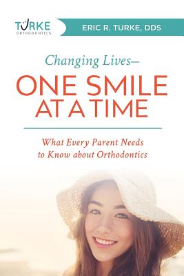 Changing Lives--One Smile at a Time: What Every Parent Needs to Know about Orthodontics By Eric R. Turke Cover Image