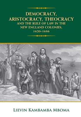 Democracy, Aristocracy, Theocracy and the Rule of Law in the New England Colonies, 1620-1686 Cover Image