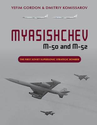 Myasishchev M-50 and M-52: The First Soviet Supersonic Strategic Bomber By Yefim Gordon, Dmitriy Komissarov Cover Image