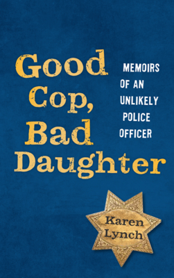Good Cop, Bad Daughter: Memoirs of an Unlikely Police Officer By Karen Lynch Cover Image
