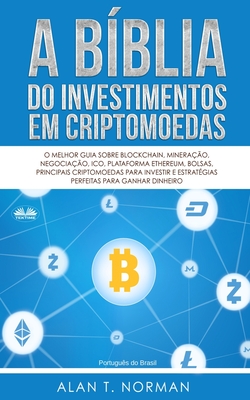 A Bíblia do Investimentos Em Criptomoedas: O Melhor Guia Sobre Blockchain, Mineração, Negociação, Ico, Plataforma Ethereum, Bolsas Cover Image
