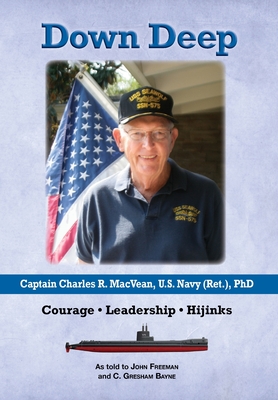 Down Deep: Captain Charles R. MacVean, U.S. Navy (Ret.), PhD: Courage - Leadership - Hijinks