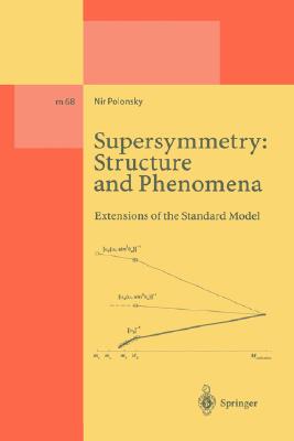 Supersymmetry: Structure and Phenomena: Extensions of the Standard Model (Lecture Notes in Physics Monographs #68) By Nir Polonsky Cover Image