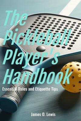 The Pickleball Player's Handbook: Essential Rules and Etiquette Tips Cover Image