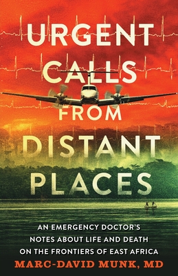 Urgent Calls from Distant Places: An Emergency Doctor's Notes about Life and Death on the Frontiers of East Africa Cover Image