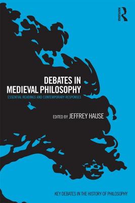 Debates in Medieval Philosophy: Essential Readings and Contemporary Responses (Key Debates in the History of Philosophy) By Jeffrey Hause (Editor) Cover Image