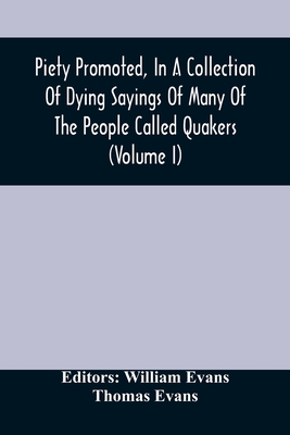 Piety Promoted, In A Collection Of Dying Sayings Of Many Of The People Called Quakers (Volume I) By William Evans (Editor) Cover Image