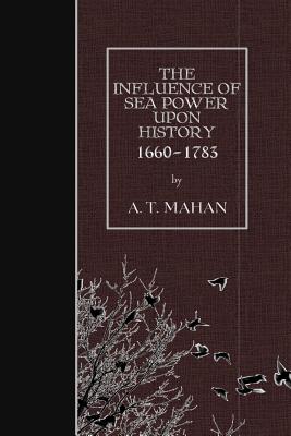 The Influence of Sea Power Upon History, 1660-1783 By A. T. Mahan Cover Image