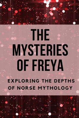 The Mysteries of Freya: Exploring the Depths of Norse Mythology Cover Image