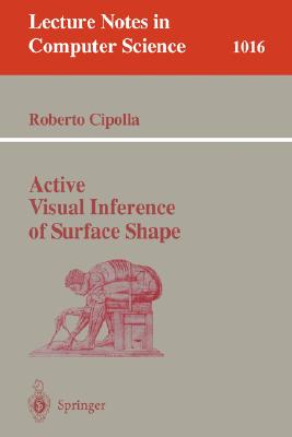 Active Visual Inference of Surface Shape (Lecture Notes in Computer Science #1016) By Roberto Cipolla Cover Image