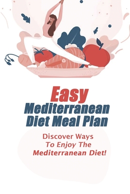 Easy Mediterranean Diet Meal Plan: Discover Ways To Enjoy The Mediterranean Diet!: Green Mediterranean Diet Meal Plan Cover Image