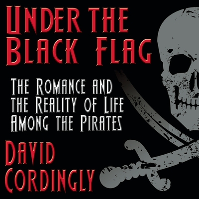 Under the Black Flag: The Romance and the Reality of Life Among the Pirates By David Cordingly, Don Hagen (Read by) Cover Image