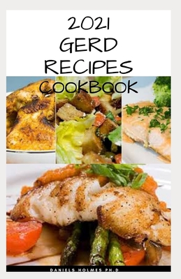 2021 Gerd Recipes Cookbook: Delicious Recipes, Meal Plan, Food List, Cookbook and Dietary Guide On Getting Rid Of Gastritis and Acid Reflux Includ By Daniels Holmes Ph. D. Cover Image