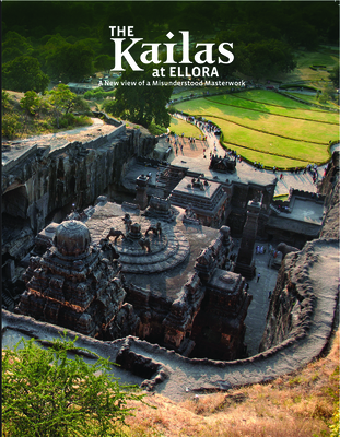 The Kailas at Ellora: A New View of a Misunderstood Masterwork By Roger Vogler, Peeyush Sekhsaria Cover Image