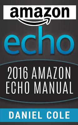 Amazon Echo: 2016 Amazon Echo Manual By Daniel Cole Cover Image