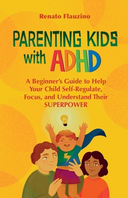 Parenting Kids With ADHD: A Beginner's Guide to Help your Child Self-regulate, Focus, and Understand their SuperPower Cover Image