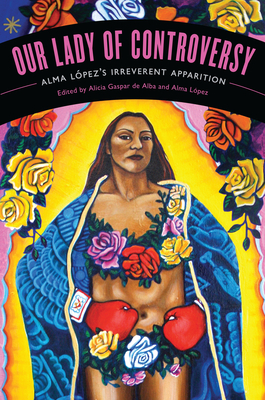 Our Lady of Controversy: Alma López's “Irreverent Apparition” (Chicana Matters) By Alicia Gaspar de Alba (Editor), Alma López (Editor) Cover Image
