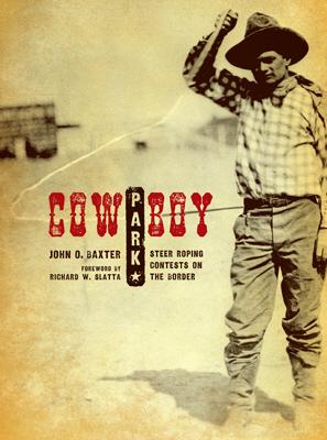 Cowboy Park: Steer-Roping Contests on the Border (Grover E. Murray Studies in the American Southwest) By John O. Baxter, Richard Slatta (Foreword by) Cover Image