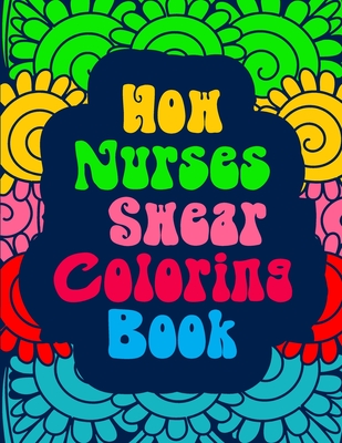 How Nurses Swear Coloring Book: An Anti Anxiety Coloring Book & A Swearing  Color Book for Nurses, Women, or Men. (Paperback)