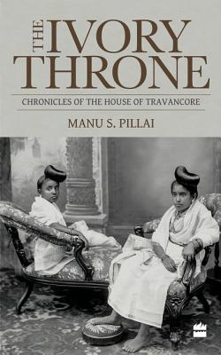 The Ivory Throne: Chronicles of the House of Travancore By Manu S. Pillai Cover Image