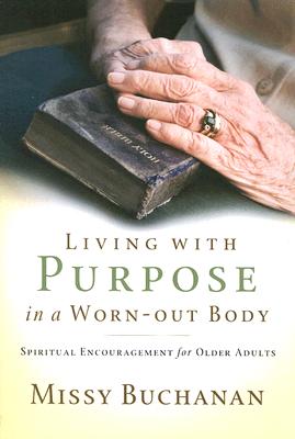 Living with Purpose in a Worn-out Body: Spiritual Encouragement for Older Adults By Missy Buchanan Cover Image