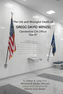 The Life and Wrongful Death of Gregg David Wenzel, Clandestine CIA Officer Star 81 By Esther V. Levy, Mitchell And Gladys Wenzel (With), Sharon Levy-Siegel (Editor) Cover Image