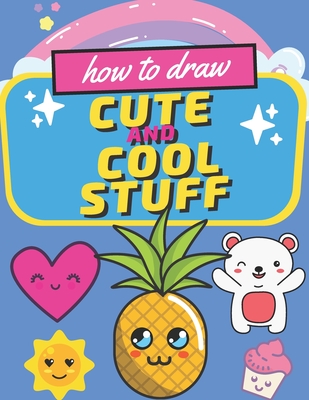 How to Draw Cute Stuff: Draw Anything and Everything in the Cutest Style  Ever! Cartoons and Stuff: A Cool Drawing Guide for Older Kids, Teens,  (Paperback) | The Golden Notebook