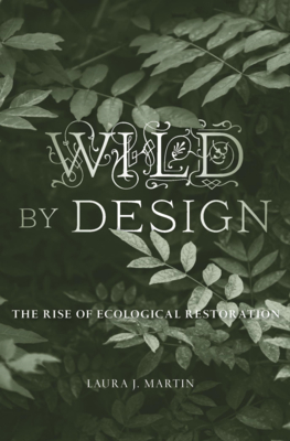 Wild by Design: The Rise of Ecological Restoration By Laura J. Martin Cover Image