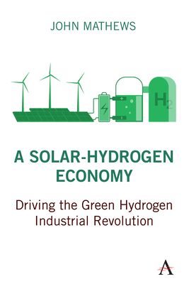 A Solar-Hydrogen Economy: Driving the Green Hydrogen Industrial Revolution (Strategies for Sustainable Development) By John Mathews Cover Image