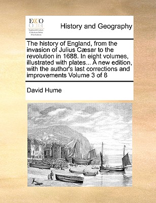 The History of England, from the Invasion of Julius C]sar to the Revolution in 1688. in Eight Volumes, Illustrated with Plates... a New Edition, with By David Hume Cover Image