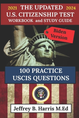 The Updated U.S. Citizenship Test Workbook and Study Guide 2021 to 2024: 100 USCIS Practice Questions Biden Version Cover Image