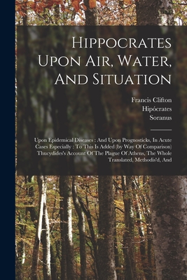 Hippocrates Upon Air, Water, And Situation: Upon Epidemical Diseases: And Upon Prognosticks, In Acute Cases Especially: To This Is Added (by Way Of Co Cover Image