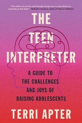 The Teen Interpreter: A Guide to the Challenges and Joys of Raising Adolescents By Terri Apter Cover Image