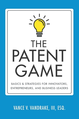 The Patent Game: Basics & Strategies for Innovators, Entrepreneurs, and Business Leaders Cover Image