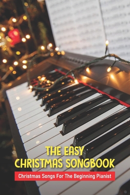 The Easy Christmas Songbook: Christmas Songs For The Beginning Pianist: Christmas Piano Sheet Music Book Cover Image