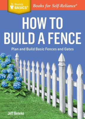 How to Build a Fence: Plan and Build Basic Fences and Gates. A Storey BASICS® Title By Jeff Beneke Cover Image
