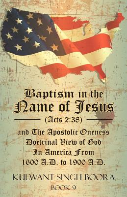 Baptism in the Name of Jesus (Acts 2: 38) and The Apostolic Oneness Doctrinal View of God In America From 1600 A.D. to 1900 A.D.: Baptism in the Name Cover Image