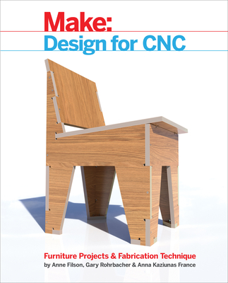 Design for Cnc: Furniture Projects and Fabrication Technique By Gary Rohrbacher, Anne Filson, Anna Kaziunas France Cover Image