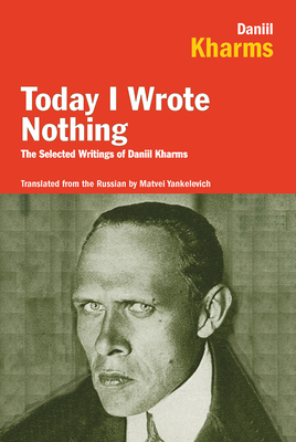 Today I Wrote Nothing: The Selected Writings of Daniil Kharms By Daniel Kharms Cover Image