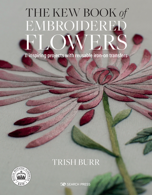 The Kew Book of Embroidered Flowers: 11 inspiring projects with reusable iron-on transfers By Trish Burr Cover Image