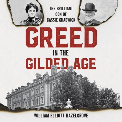 Greed in the Gilded Age: The Brilliant Con of Cassie Chadwick By William Elliott Hazelgrove, Cindy Piller (Read by) Cover Image