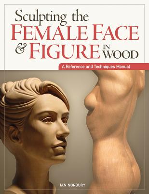 Sculpting the Female Face & Figure in Wood: A Reference and Techniques Manual By Ian Norbury Cover Image
